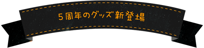 5周年記念グッズ新登場！