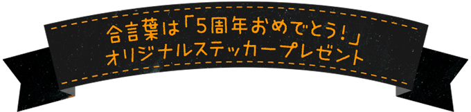 合言葉は「5周年おめでとう！」オリジナルステッカープレゼント