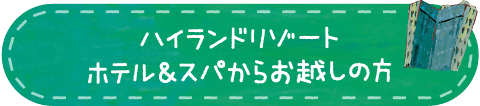 ハイランドリゾートホテル＆スパからお越しの方